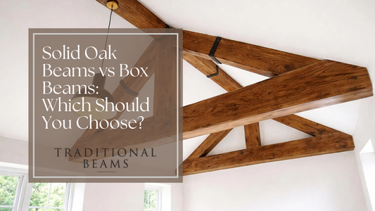 Solid Oak Beams vs Box Beams: Which Should You Choose?